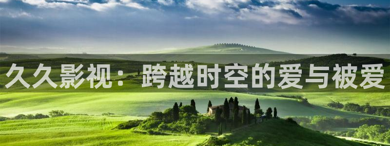 樱花影院官网：久久影视：跨越时空的爱与被爱